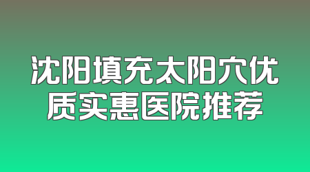 沈阳填充太阳穴优质实惠医院推荐