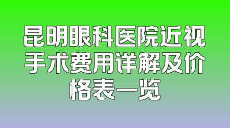 昆明眼科医院近视手术费用详解及价格表一览