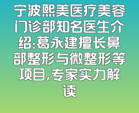 宁波熙美医疗美容门诊部知名医生介绍：葛永建擅长鼻部整形与微整形等项目，专家实力解读