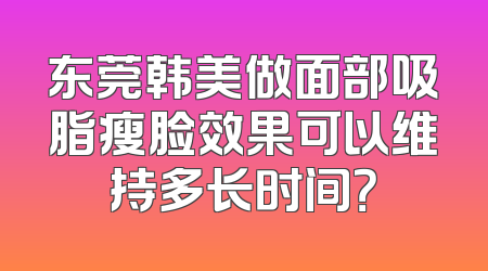 东莞韩美做面部吸脂瘦脸效果可以维持多长时间？
