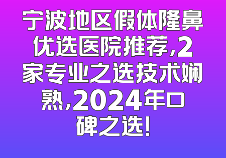 宁波地区假体隆鼻优选医院推荐，2家专业之选技术娴熟，2024年口碑之选！