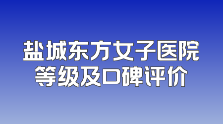 盐城东方女子医院等级及口碑评价