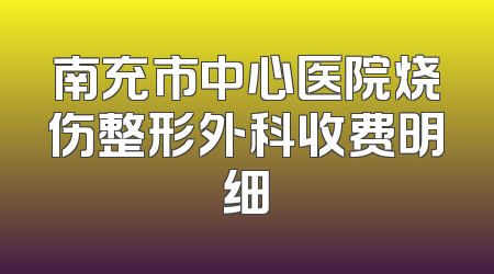 南充市中心医院烧伤整形外科收费明细