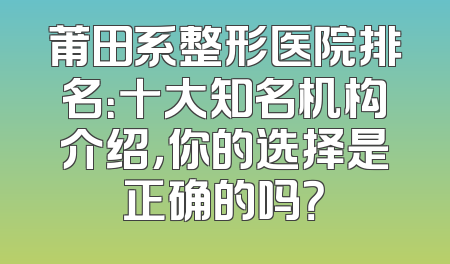 莆田系整形医院排名：十大知名机构介绍，你的选择是正确的吗？