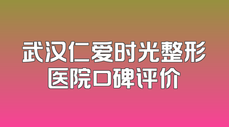 武汉仁爱时光整形医院口碑评价