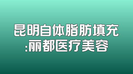 昆明自体脂肪填充：丽都医疗美容