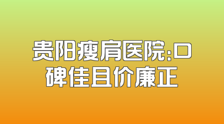 贵阳瘦肩医院：口碑佳且价廉正