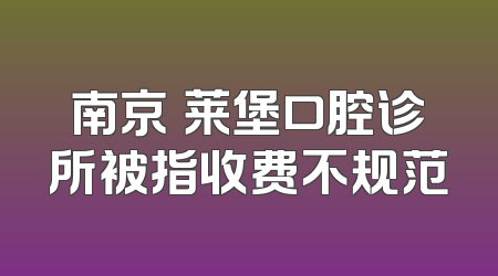 南京茀莱堡口腔诊所被指收费不规范