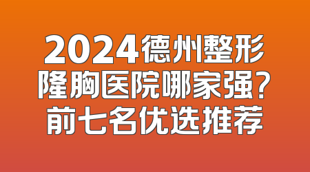 2024德州整形隆胸医院哪家强？前七名优选推荐