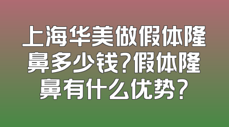 上海华美做假体隆鼻多少钱？假体隆鼻有什么优势？