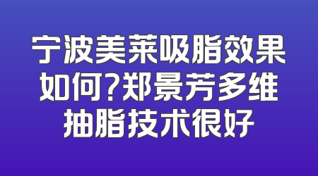 宁波美莱吸脂效果如何？郑景芳多维抽脂技术很好