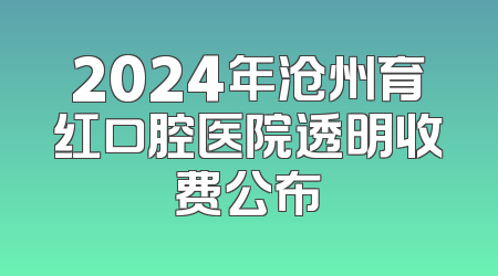 2024年沧州育红口腔医院透明收费公布