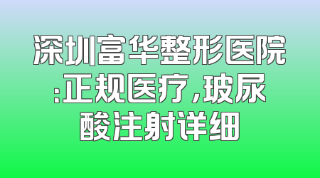 深圳富华整形医院：正规医疗，玻尿酸注射详细