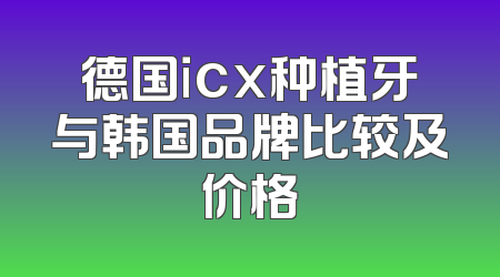 德国icx种植牙与韩国品牌比较及价格
