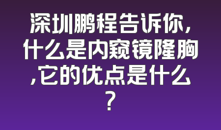 深圳鹏程告诉你，什么是内窥镜隆胸，它的优点是什么？