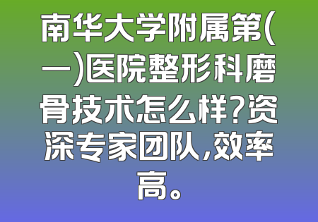 南华大学附属第(一)医院整形科磨骨技术怎么样？资深专家团队，效率高。