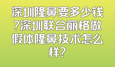 深圳隆鼻要多少钱？深圳联合丽格做假体隆鼻技术怎么样？