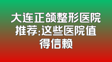 大连正颌整形医院推荐：这些医院值得信赖