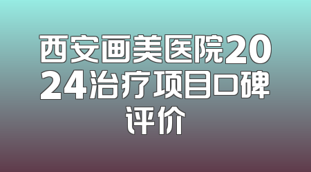 西安画美医院2024治疗项目口碑评价