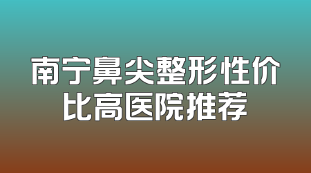 南宁鼻尖整形性价比高医院推荐