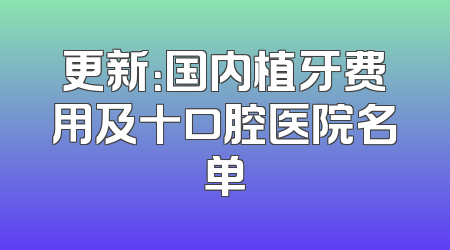 更新：国内植牙费用及十口腔医院名单