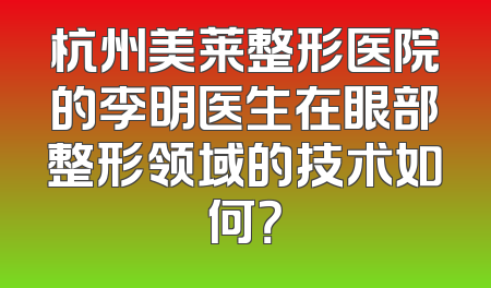 杭州美莱整形医院的李明医生在眼部整形领域的技术如何？