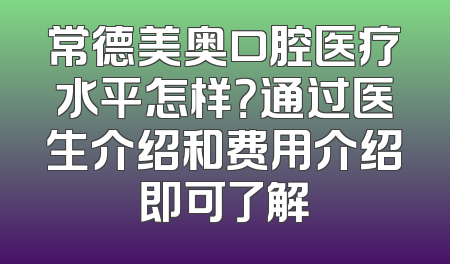 常德美奥口腔医疗水平怎样？通过医生介绍和费用介绍即可了解