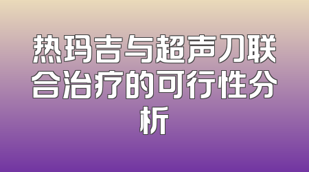 热玛吉与超声刀联合治疗的可行性分析