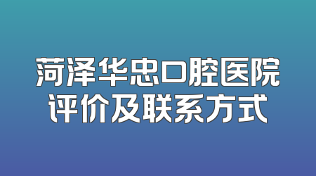 菏泽华忠口腔医院评价及联系方式