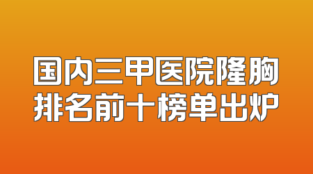 国内三甲医院隆胸排名前十榜单出炉