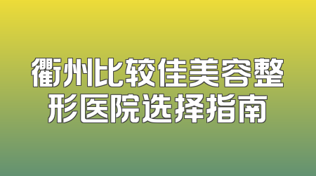 衢州比较佳美容整形医院选择指南
