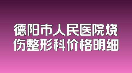 德阳市人民医院烧伤整形科价格明细