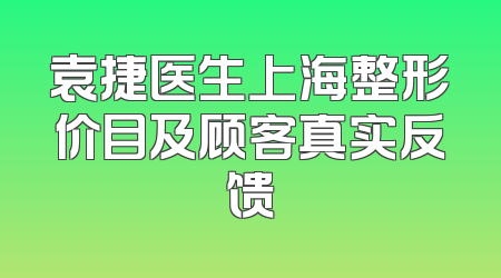 袁捷医生上海整形价目及顾客真实反馈