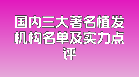 国内三大著名植发机构名单及实力点评