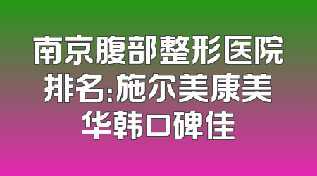 南京腹部整形医院排名：施尔美康美华韩口碑佳