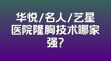 华悦/名人/艺星医院隆胸技术哪家强？