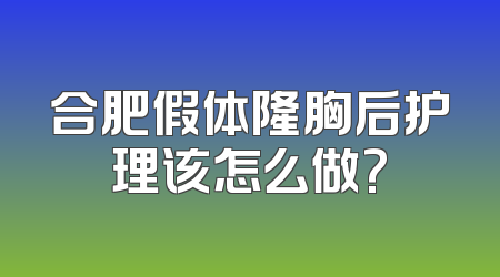 合肥假体隆胸后护理该怎么做?