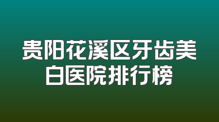 贵阳花溪区牙齿美白医院排行榜