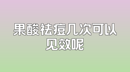 果酸祛痘几次可以见效呢