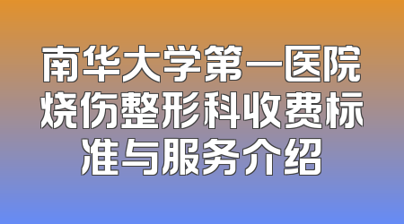 南华大学第一医院烧伤整形科收费标准与服务介绍