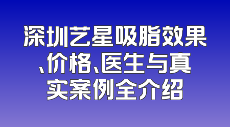 深圳艺星吸脂效果、价格、医生与真实案例全介绍