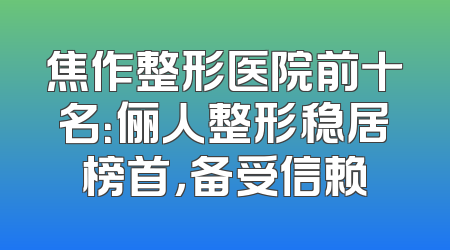 焦作整形医院前十名：俪人整形稳居榜首，备受信赖