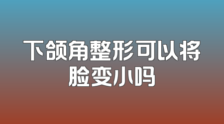 下颌角整形可以将脸变小吗