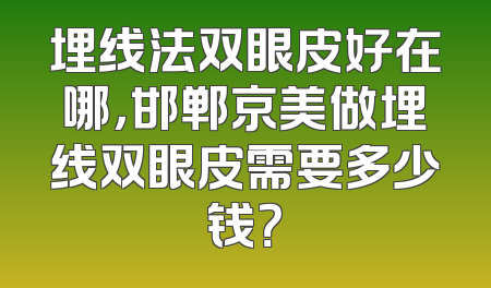 埋线法双眼皮好在哪，邯郸京美做埋线双眼皮需要多少钱？