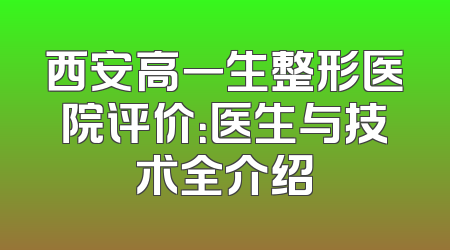 西安高一生整形医院评价：医生与技术全介绍