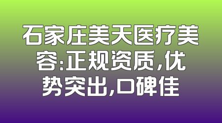 石家庄美天医疗美容：正规资质，优势突出，口碑佳