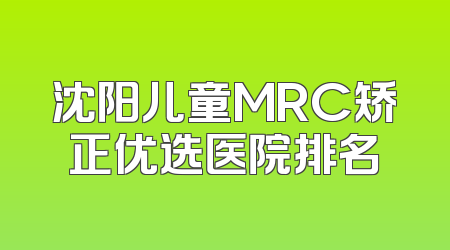 沈阳儿童MRC矫正优选医院排名