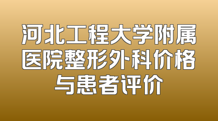 河北工程大学附属医院整形外科价格与患者评价