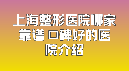 上海整形医院哪家靠谱 口碑好的医院介绍