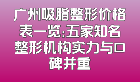 广州吸脂整形价格表一览：五家知名整形机构实力与口碑并重